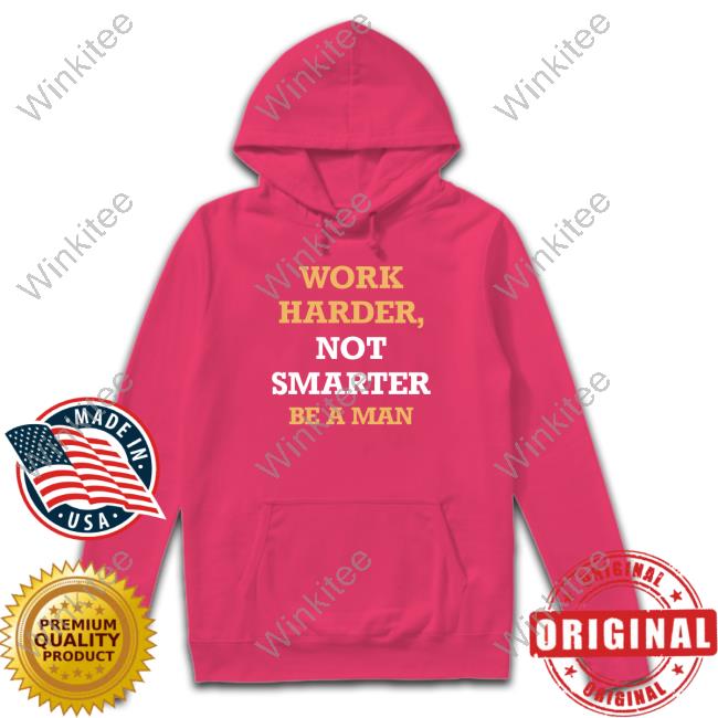 Be a man merch work harder not smarter t-shirt, hoodie, longsleeve