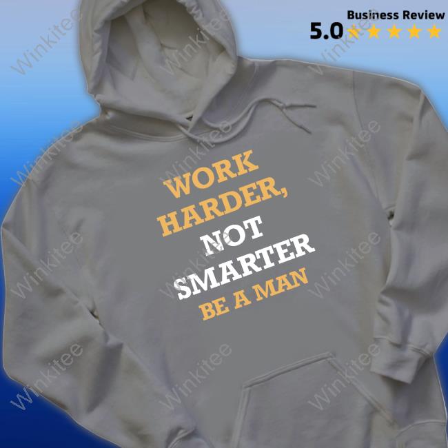 Be a man merch work harder not smarter t-shirt, hoodie, longsleeve